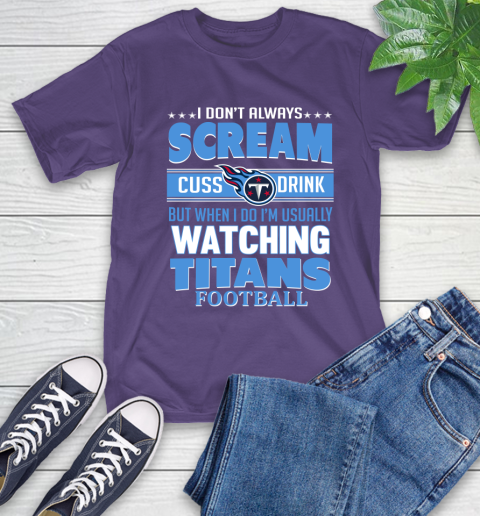 Tennessee Titans NFL Football I Scream Cuss Drink When I'm Watching My Team T-Shirt 5