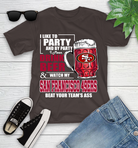NFL I Like To Party And By Party I Mean Drink Beer and Watch My San Francisco 49ers Beat Your Team's Ass Football Youth T-Shirt 7