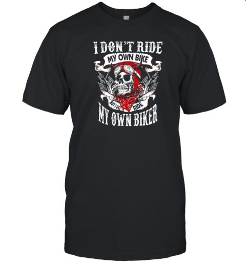 I Don't Ride My Own Bike But I Do Ride My Own Biker T-Shirt