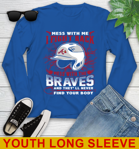 MLB Baseball Atlanta Braves Mess With Me I Fight Back Mess With My Team And They'll Never Find Your Body Shirt Youth Long Sleeve 10
