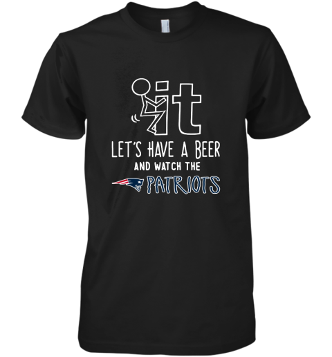 Fuck It Let's Have A Beer And Watch The New Englands Patriots Premium Men's T-Shirt
