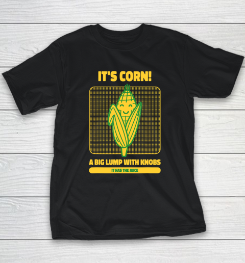 It's Corn A Big Lump With Knobs It Has The Juice Its Corn Youth T-Shirt
