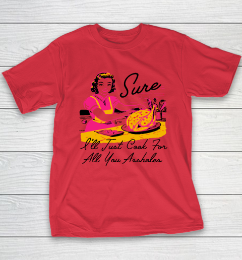 Sure I'll Just Cook For All You Asshole Lady Thanksgiving Youth T-Shirt 7