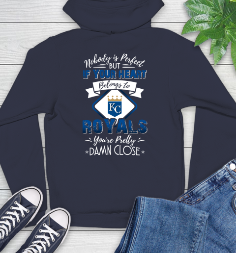 MLB Baseball Kansas City Royals Nobody Is Perfect But If Your Heart Belongs To Royals You're Pretty Damn Close Shirt Hoodie 3