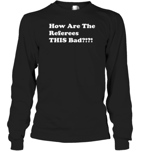 How are the referees this bad Long Sleeve T-Shirt