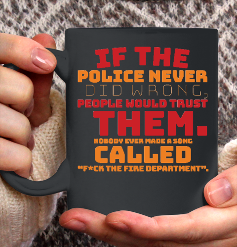If the Police never did wrong, people would trust them. Nobody ever made a song called Fuck the Fire Ceramic Mug 11oz