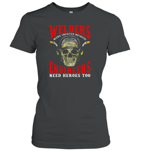 Welders Because Engineers Need Heroes Too Women's T-Shirt