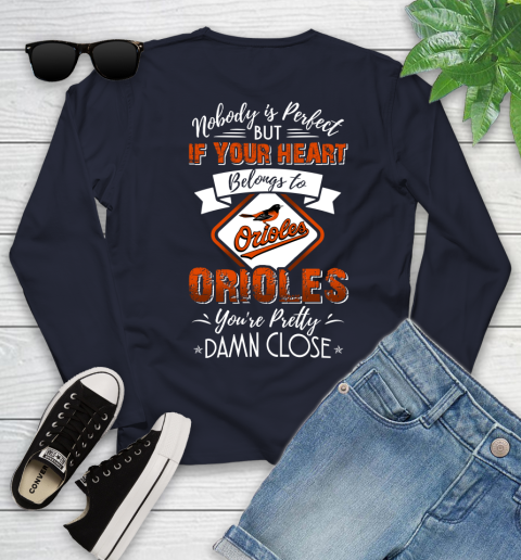 MLB Baseball Baltimore Orioles Nobody Is Perfect But If Your Heart Belongs To Orioles You're Pretty Damn Close Shirt Youth Long Sleeve 2