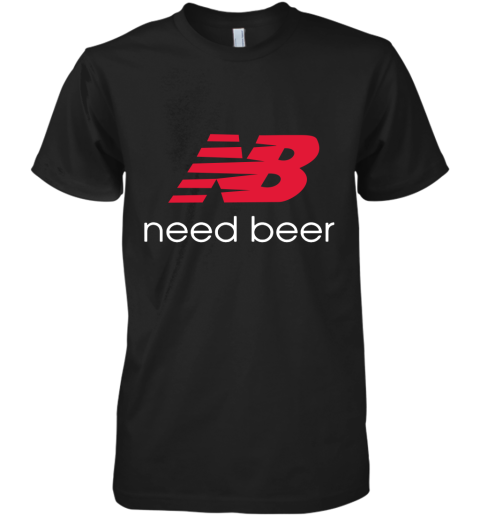 Need Beer New Balance Premium Men's T-Shirt