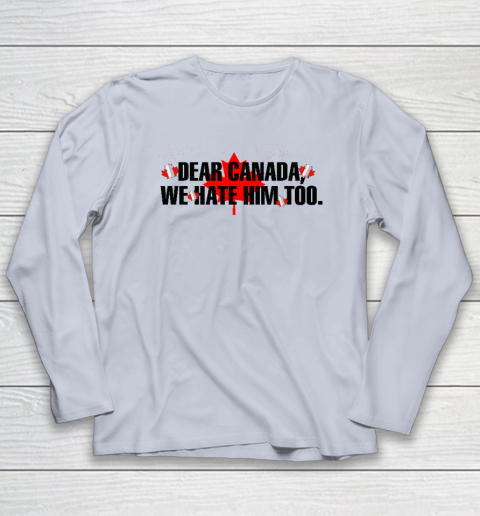 Dear Canada We Hate Him Too Anti Trump Long Sleeve T-Shirt 4