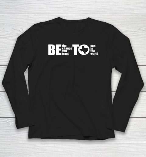 BETO Be Change You Want To See Governor O'Rourke 2022 Long Sleeve T-Shirt