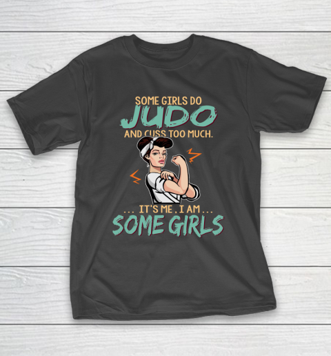Some Girls Play judo And Cuss Too Much. I Am Some Girls T-Shirt