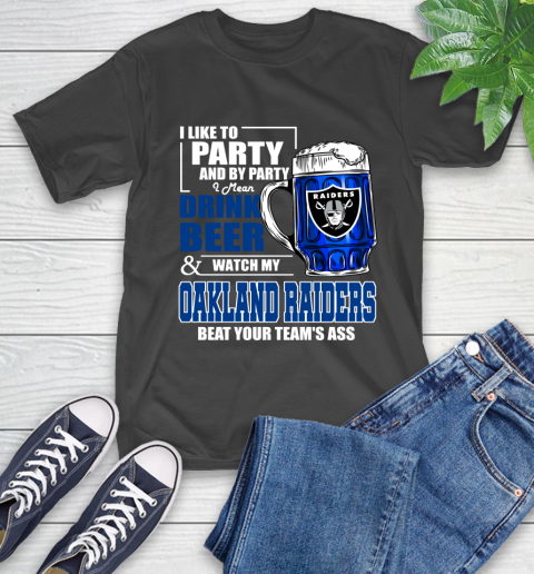 NFL I Like To Party And By Party I Mean Drink Beer and Watch My Oakland Raiders Beat Your Team's Ass Football T-Shirt