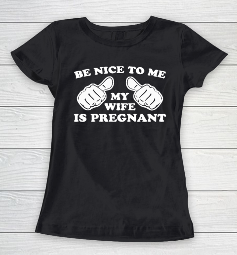 Father's Day Funny Gift Ideas Apparel  New Father  Be Nice To Me My Wife Is Pregnant T Shirt Women's T-Shirt