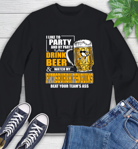 NHL I Like To Party And By Party I Mean Drink Beer And Watch My Pittsburgh Penguins Beat Your Team's Ass Hockey Sweatshirt