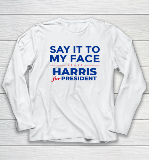 Say It To My Face Shirt Harris For President Long Sleeve T-Shirt
