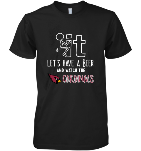 Fuck It Let's Have A Beer And Watch The ARIZONA CARDINALS Shirts Premium Men's T-Shirt