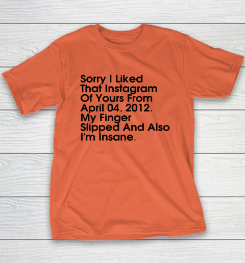 Sorry I Liked That Instagram Of Yours From April 04 2012 Youth T-Shirt 2