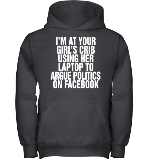 I'm At Your Girl's Crib Using Her Laptop To Argue Politics On Facebook Youth Hoodie