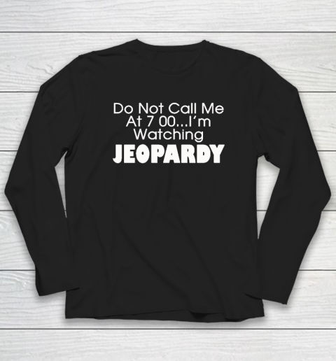 Do Not Call Me At 7 00 Shirt I'm Watching Jeopardy Long Sleeve T-Shirt
