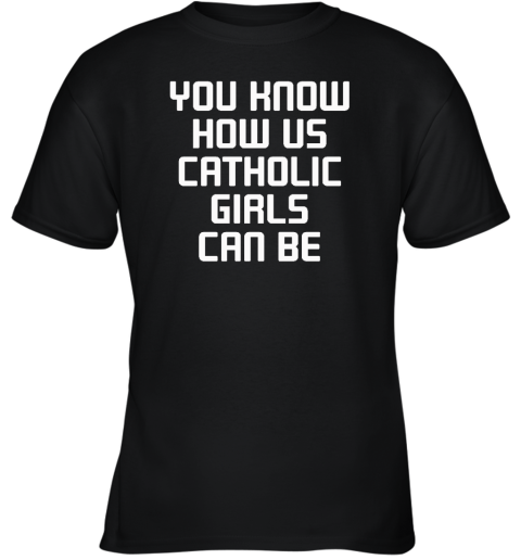 You Know How Us Catholic Girls Can Be Youth T-Shirt