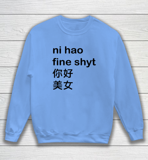 Ni Hao Fine Shyt Sweatshirt 7