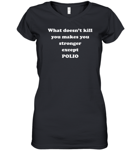 What Doesn't Kill You Makes You Stronger Except Polio Women's V-Neck T-Shirt