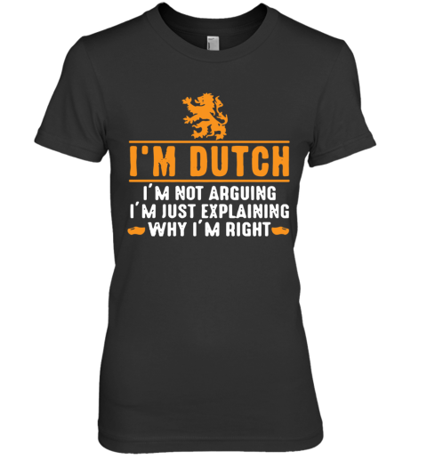 I'm Dutch I'm Not Arguing Im Just Explaining Why I'm Right Premium Women's T-Shirt
