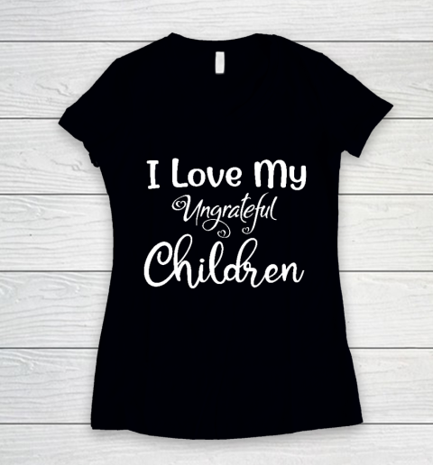 I Love My Ungrateful Children Mother's Day Gift Women's V-Neck T-Shirt