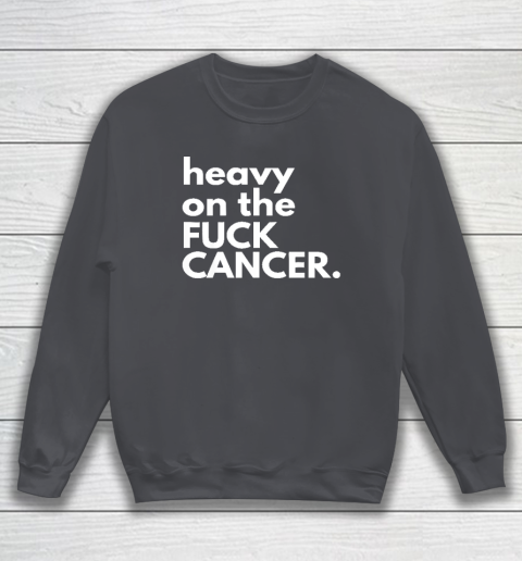 Heavy On The Fuck Cancer Sweatshirt 3