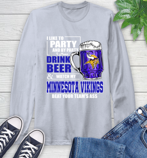 NFL I Like To Party And By Party I Mean Drink Beer and Watch My Minnesota Vikings Beat Your Team's Ass Football Long Sleeve T-Shirt 6
