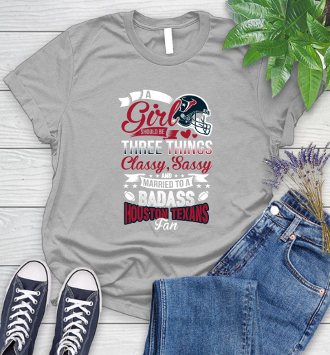 Houston Texans NFL Football A Girl Should Be Three Things Classy Sassy And A Be Badass Fan Women's T-Shirt 5