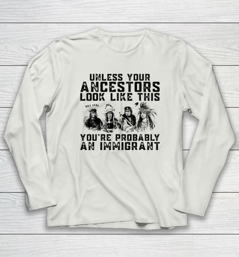Your Ancestors Look Like This You're Probably An Immigrant Long Sleeve T-Shirt 7