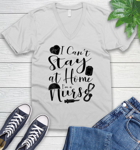 Nurse Shirt Womens I Can't Stay At Home I'm a Nurse Nursing Gift T Shirt V-Neck T-Shirt