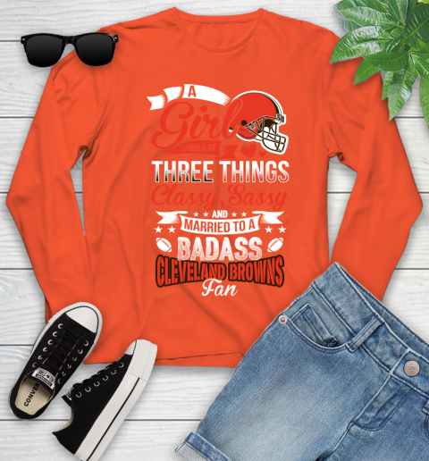 Cleveland Browns NFL Football A Girl Should Be Three Things Classy Sassy And A Be Badass Fan Youth Long Sleeve 3