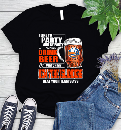 NHL I Like To Party And By Party I Mean Drink Beer And Watch My New York Islanders Beat Your Team's Ass Hockey Women's T-Shirt
