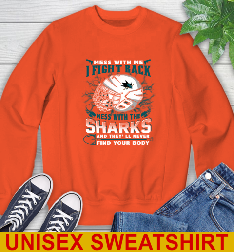 San Jose Sharks Mess With Me I Fight Back Mess With My Team And They'll Never Find Your Body Shirt Sweatshirt 3
