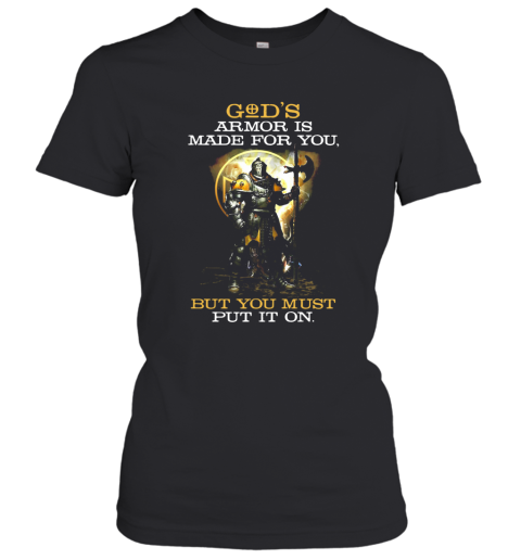 Armor Of God's Armor Is Made For You But You Must Put It On Women's T-Shirt