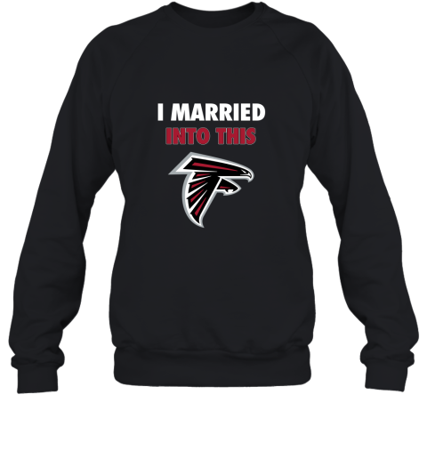 I Married Into This Atlanta Falcons Football NFL Sweatshirt