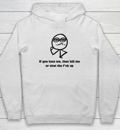 If You Hate Me Then Kill Me Or Shut Up Hoodie