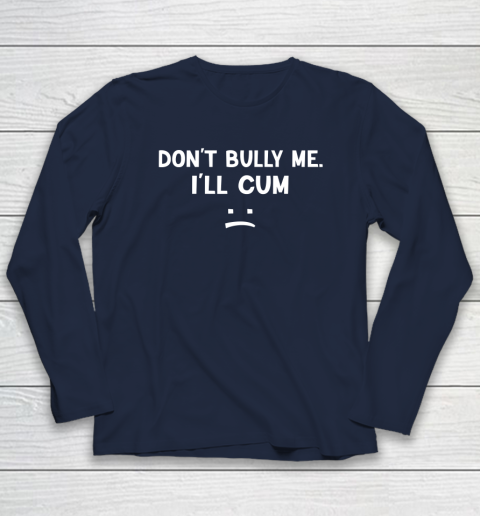 Funny Don't Bully Me. I'll Cum Long Sleeve T-Shirt 2