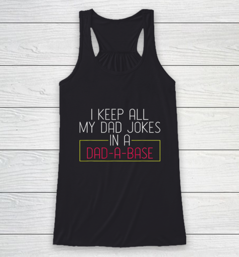 Dad Jokes Shirt I Keep All My Dad Jokes In A Dad A Base Dad Jokes Racerback Tank