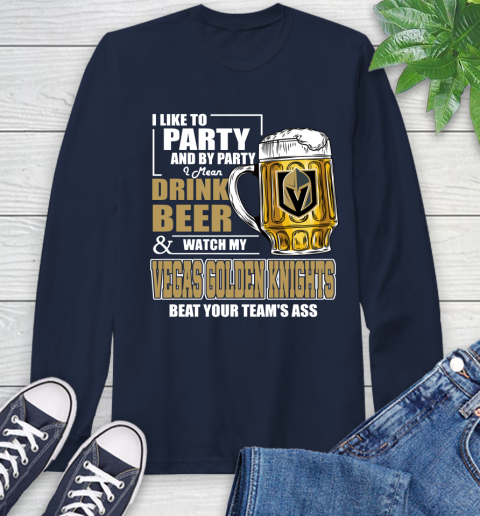 NHL I Like To Party And By Party I Mean Drink Beer And Watch My Vegas Golden Knights Beat Your Team's Ass Hockey Long Sleeve T-Shirt 3