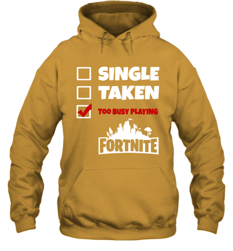 9hxp single taken too busy playing fortnite battle royale shirts hoodie 23 front gold