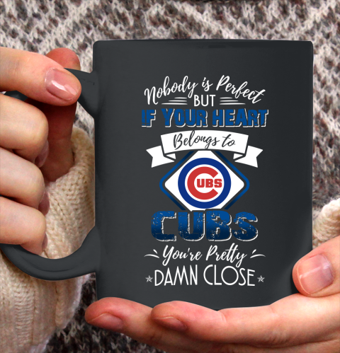 NFL Football Chicago Cubs Nobody Is Perfect But If Your Heart Belongs To Cubs You're Pretty Damn Close Shirt Ceramic Mug 15oz