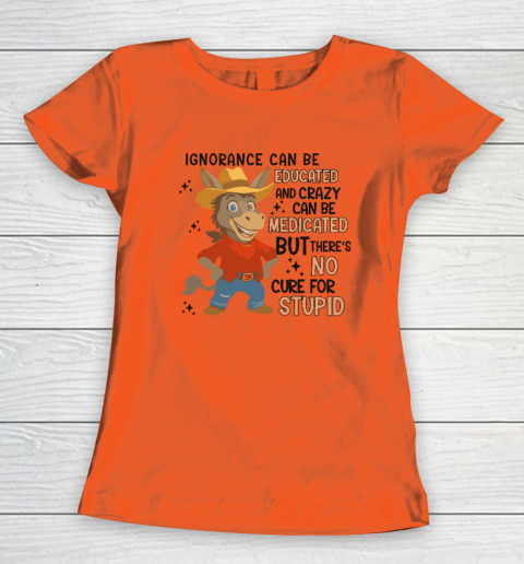 Ignorance Can Be Educated And Crazy Can Be Medicated But There's No Cure For Stupid Women's T-Shirt 2