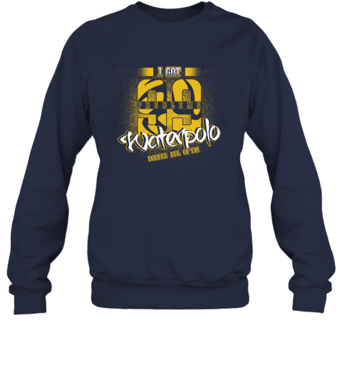 I Got 99 Problems Waterpolo Solves All Of'em Sweatshirt 3 I Got 99 Problems Waterpolo Solves All Of'em Sweatshirt - Image 3