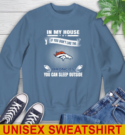 Denver Broncos NFL Football In My House If You Don't Like The Broncos You Can Sleep Outside Shirt Sweatshirt 10