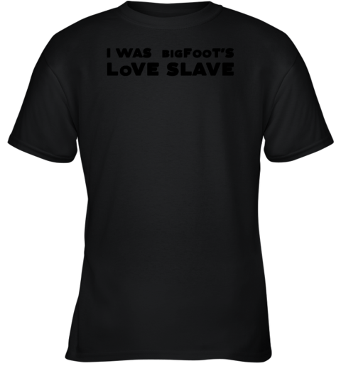 I Was Bigfoot's Love Slave Youth T-Shirt