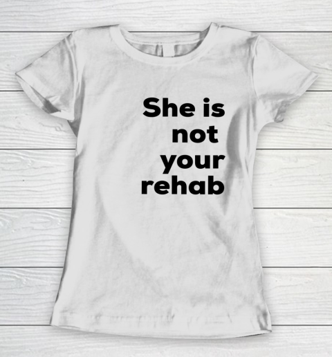 She Is Not Your Rehab Women's T-Shirt